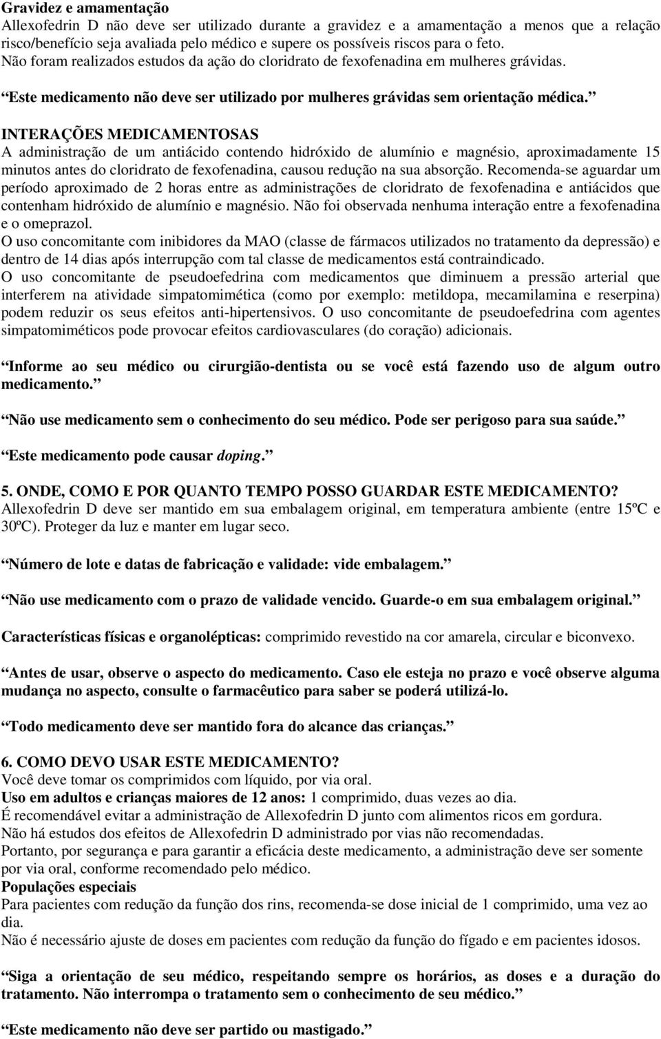 INTERAÇÕES MEDICAMENTOSAS A administração de um antiácido contendo hidróxido de alumínio e magnésio, aproximadamente 15 minutos antes do cloridrato de fexofenadina, causou redução na sua absorção.