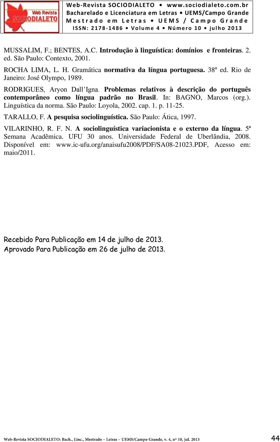 São Paulo: Loyola, 2002. cap. 1. p. 11-25. TARALLO, F. A pesquisa sociolinguística. São Paulo: Ática, 1997. VILARINHO, R. F. N. A sociolinguística variacionista e o externo da língua.