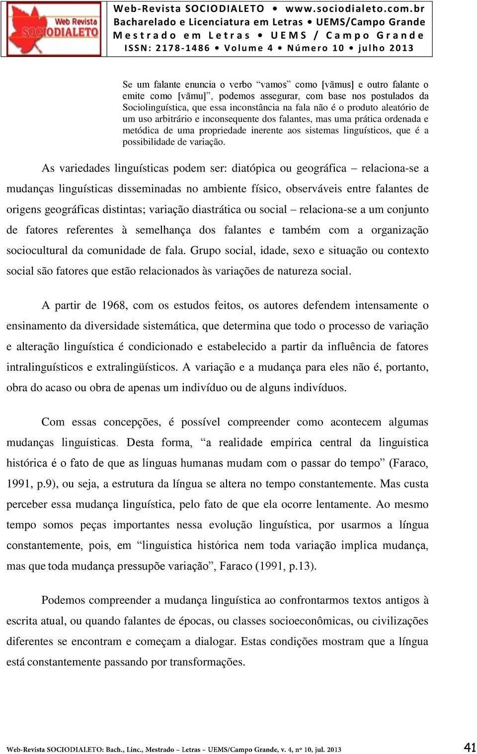 As variedades linguísticas podem ser: diatópica ou geográfica relaciona-se a mudanças linguísticas disseminadas no ambiente físico, observáveis entre falantes de origens geográficas distintas;