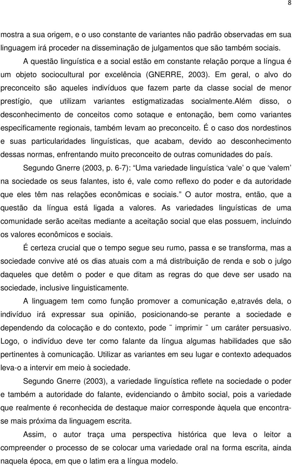 Em geral, o alvo do preconceito são aqueles indivíduos que fazem parte da classe social de menor prestígio, que utilizam variantes estigmatizadas socialmente.