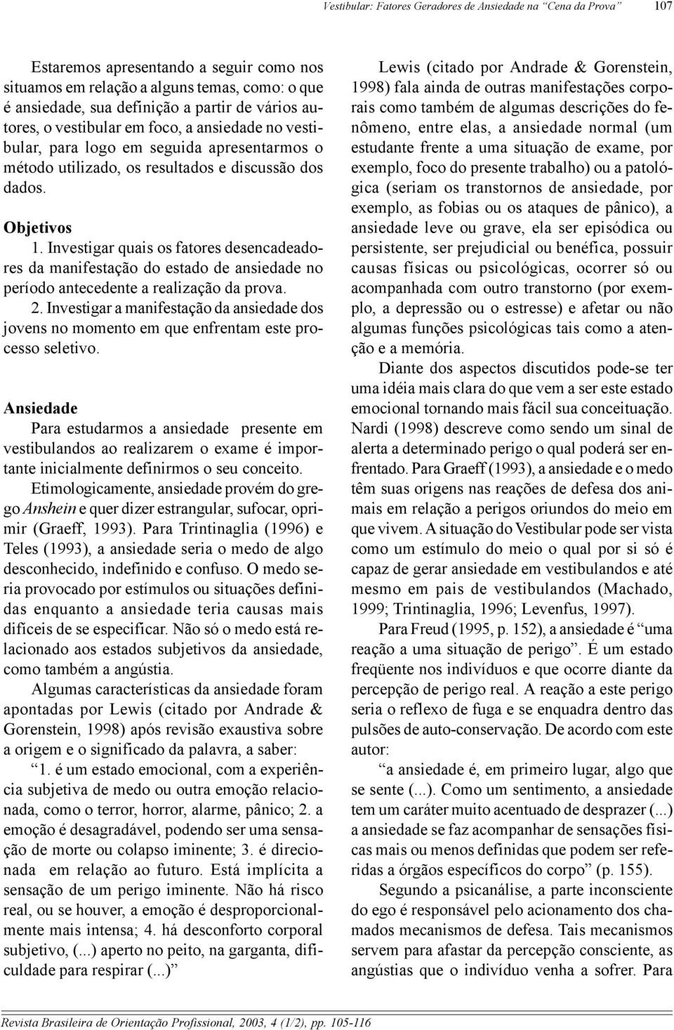 Investigar quais os fatores desencadeadores da manifestação do estado de ansiedade no período antecedente a realização da prova. 2.