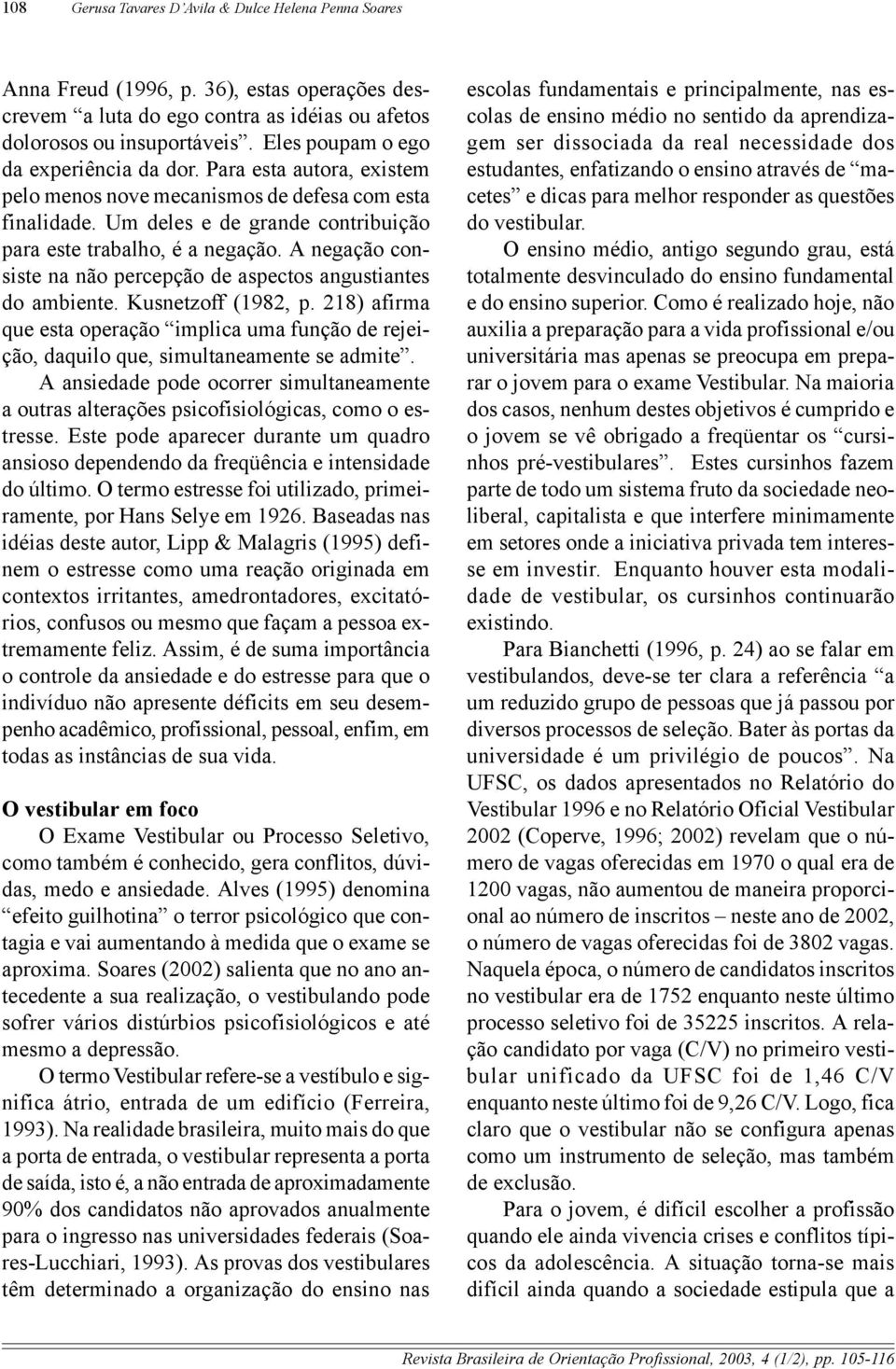 A negação consiste na não percepção de aspectos angustiantes do ambiente. Kusnetzoff (1982, p. 218) afirma que esta operação implica uma função de rejeição, daquilo que, simultaneamente se admite.