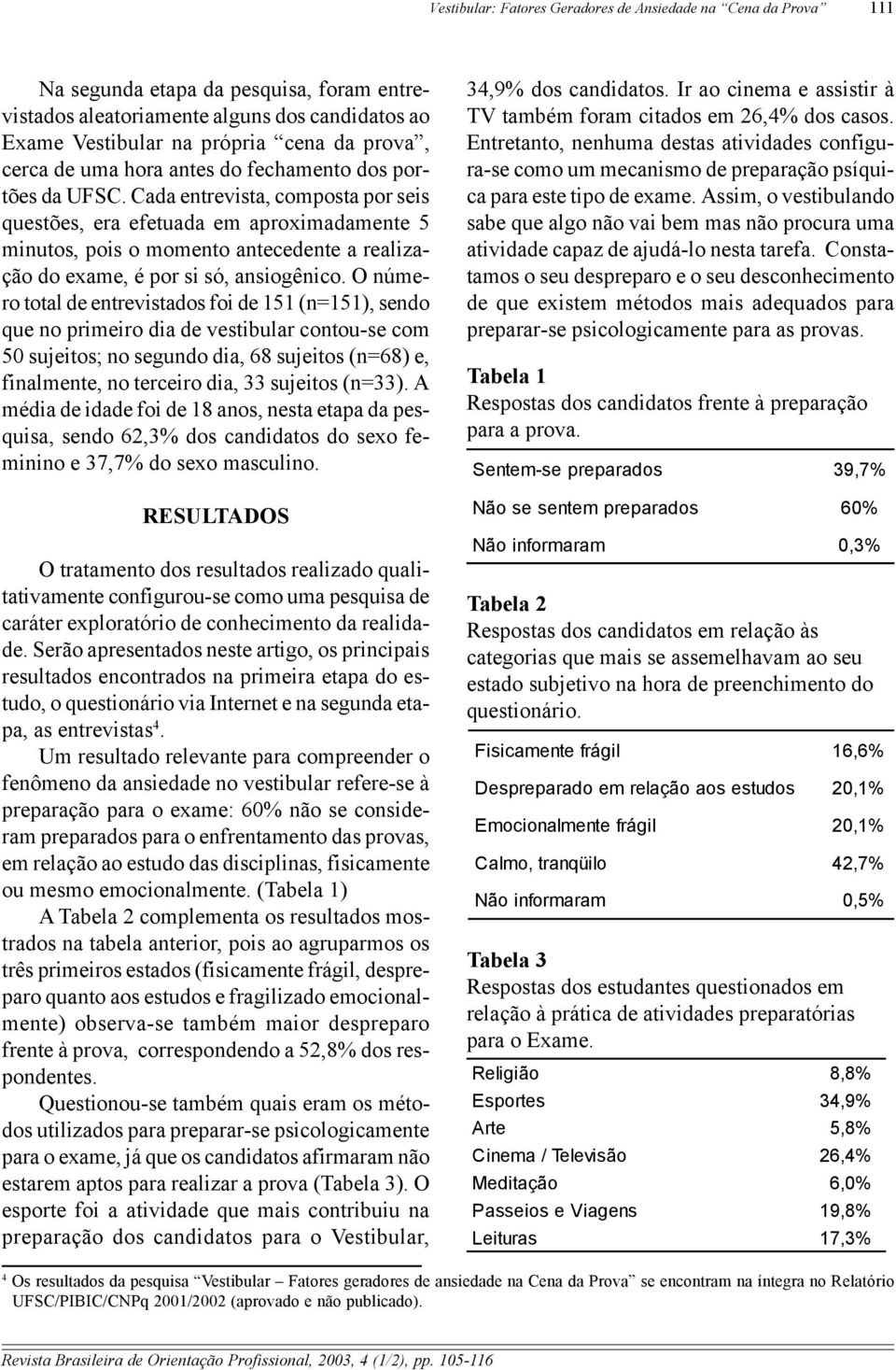 Cada entrevista, composta por seis questões, era efetuada em aproximadamente 5 minutos, pois o momento antecedente a realização do exame, é por si só, ansiogênico.