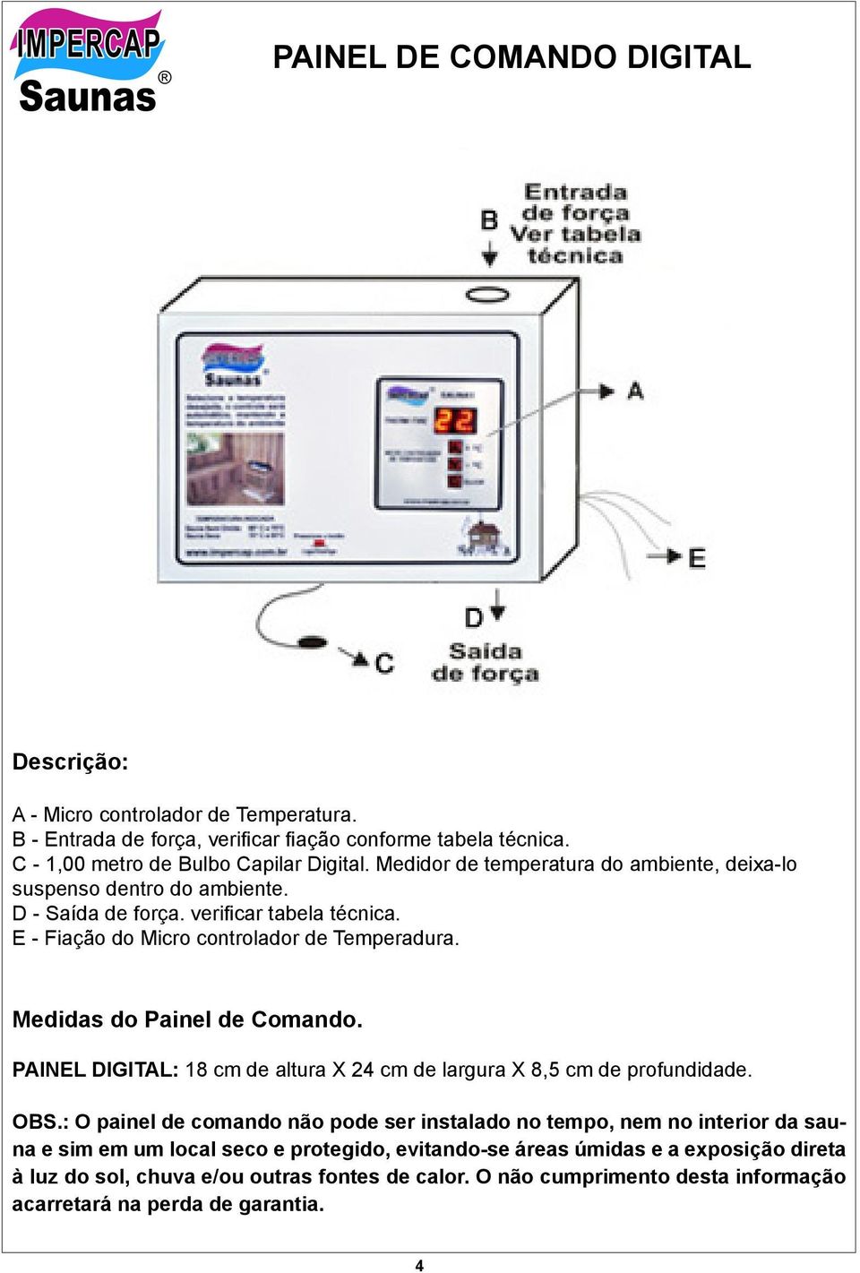 Medidas do Painel de Comando. PAINEL DIGITAL: 18 cm de altura X 24 cm de largura X 8,5 cm de profundidade. OBS.