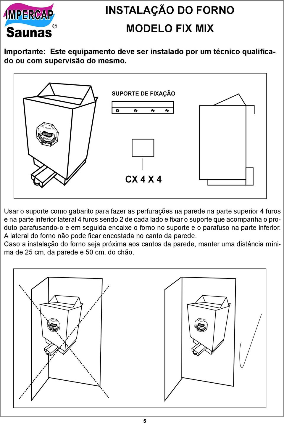 fixar o suporte que acompanha o produto parafusando-o e em seguida encaixe o forno no suporte e o parafuso na parte inferior.