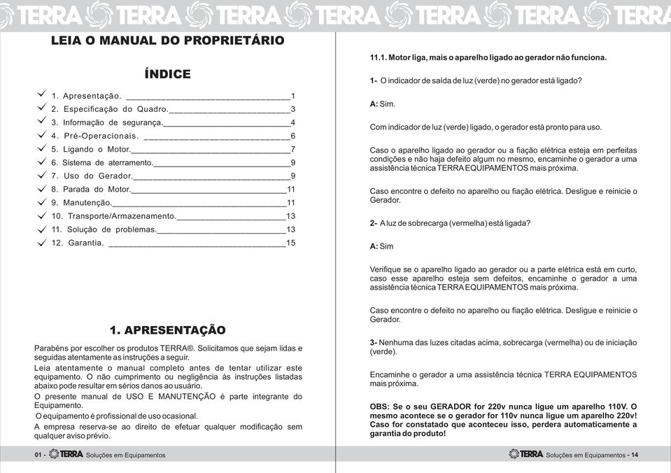 1- O indicador de saída de luz (verde) no gerador está ligado? A: Sim. Com indicador de luz (verde) ligado, o gerador está pronto para uso.