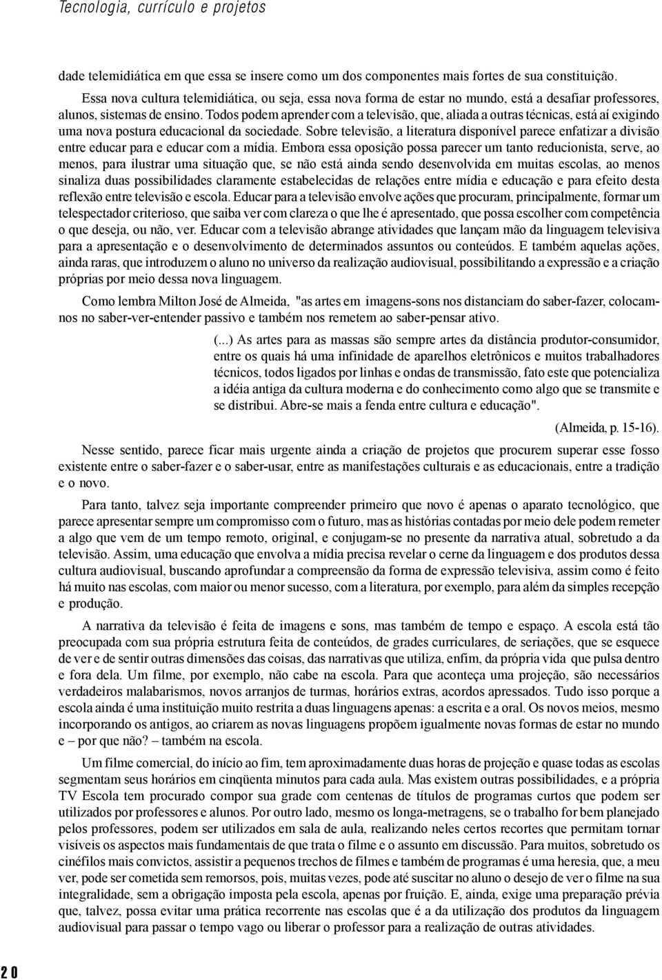 Todos podem aprender com a televisão, que, aliada a outras técnicas, está aí exigindo uma nova postura educacional da sociedade.