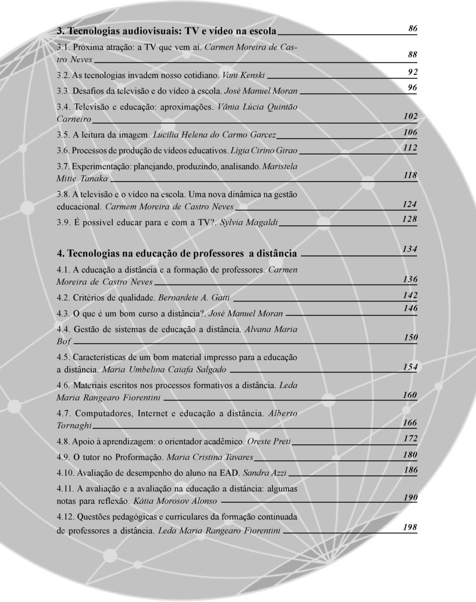 Lígia Cirino Girao 3.7. Experimentação: planejando, produzindo, analisando. Maristela Mitie Tanaka 3.8. A televisão e o vídeo na escola. Uma nova dinâmica na gestão educacional.