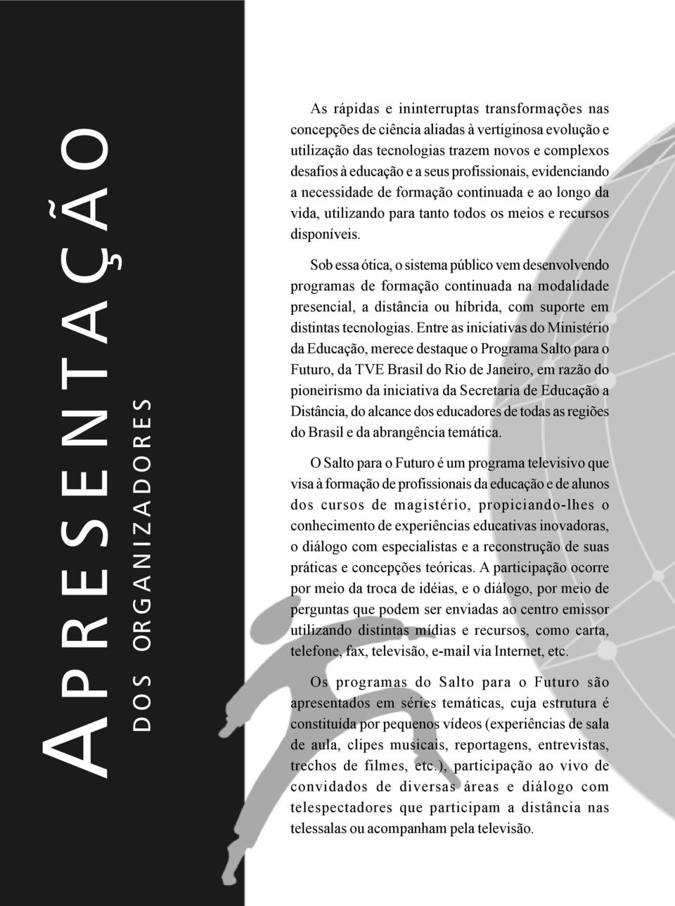 Sob essa ótica, o sistema público vem desenvolvendo programas de formação continuada na modalidade presencial, a distância ou híbrida, com suporte em distintas tecnologias.