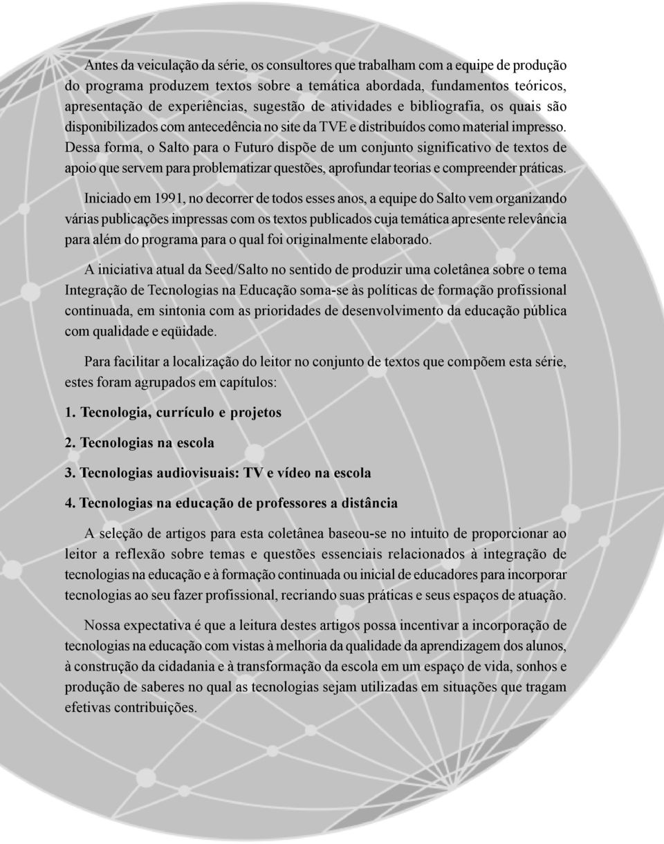 Dessa forma, o Salto para o Futuro dispõe de um conjunto significativo de textos de apoio que servem para problematizar questões, aprofundar teorias e compreender práticas.