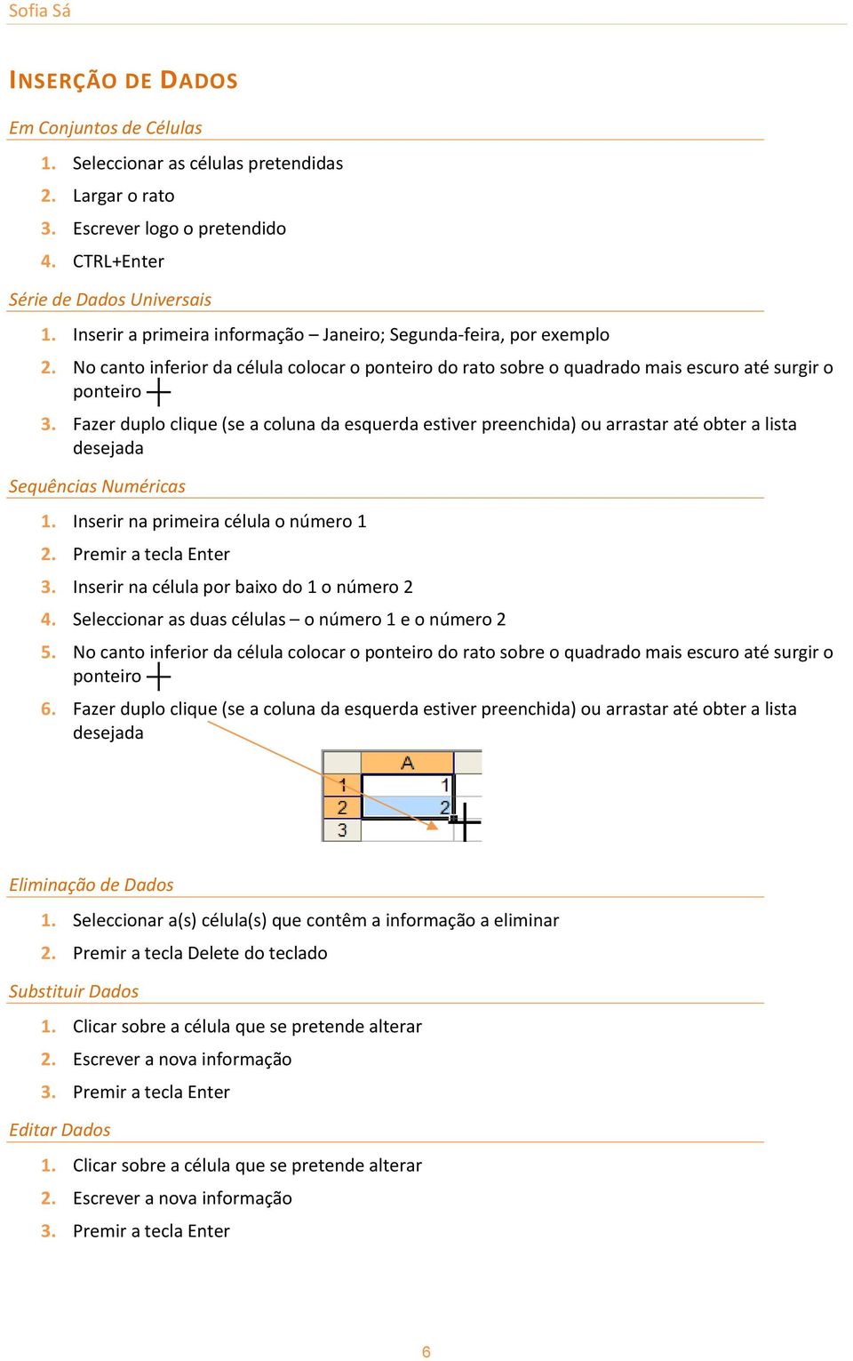 Fazer duplo clique (se a coluna da esquerda estiver preenchida) ou arrastar até obter a lista desejada Sequências Numéricas 1. Inserir na primeira célula o número 1 2. Premir a tecla Enter 3.