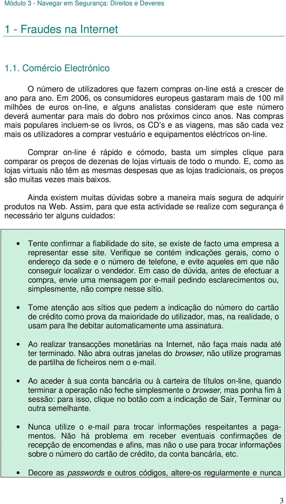 Nas compras mais populares incluem-se os livros, os CD s e as viagens, mas são cada vez mais os utilizadores a comprar vestuário e equipamentos eléctricos on-line.