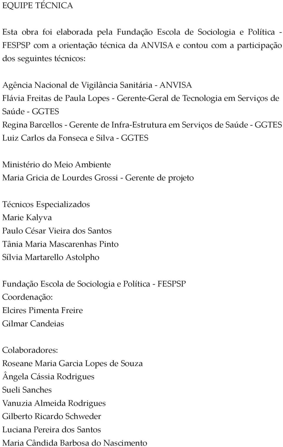 Luiz Carlos da Fonseca e Silva - GGTES Ministério do Meio Ambiente Maria Gricia de Lourdes Grossi - Gerente de projeto Técnicos Especializados Marie Kalyva Paulo César Vieira dos Santos Tânia Maria