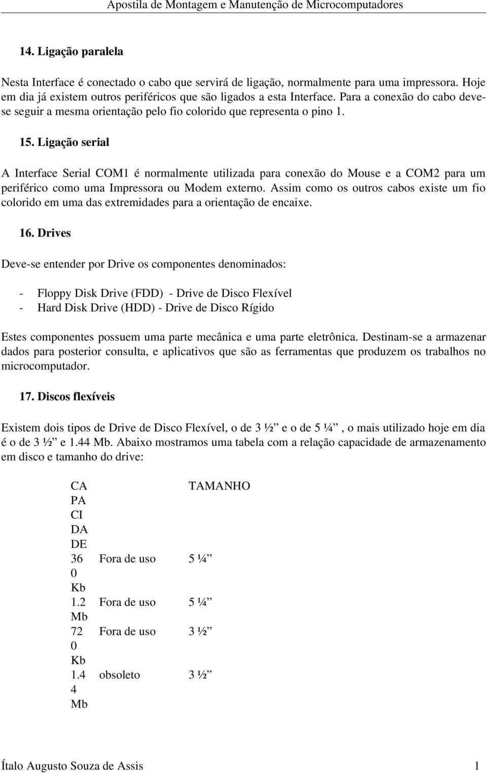 Ligação serial A Interface Serial COM1 é normalmente utilizada para conexão do Mouse e a COM2 para um periférico como uma Impressora ou Modem externo.