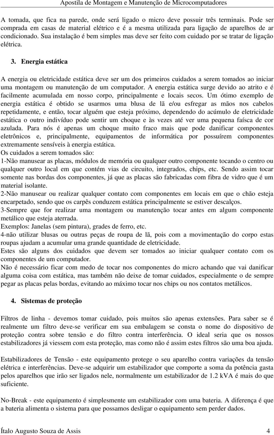 Energia estática A energia ou eletricidade estática deve ser um dos primeiros cuidados a serem tomados ao iniciar uma montagem ou manutenção de um computador.