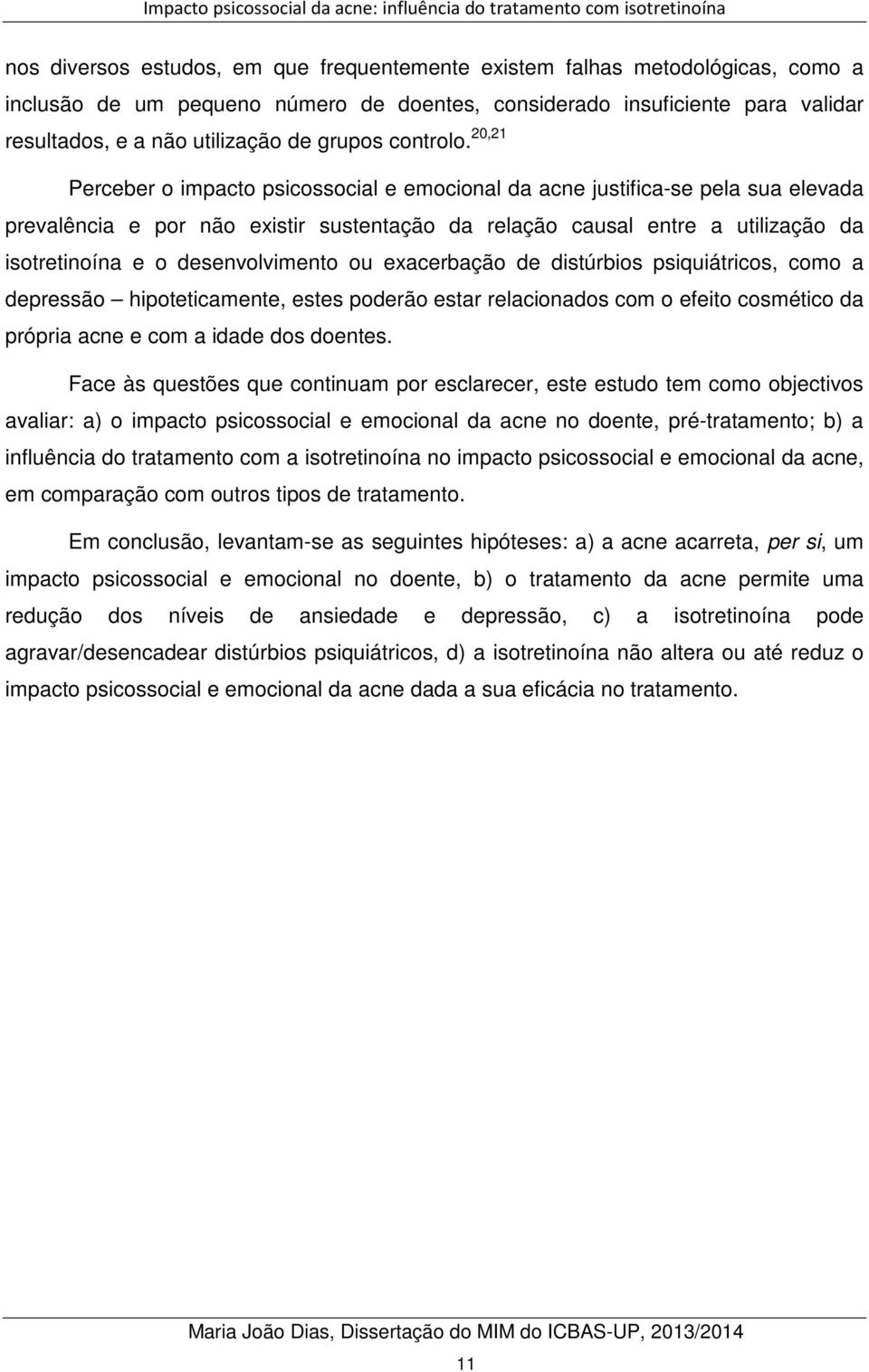 20,21 Perceber o impacto psicossocial e emocional da acne justifica-se pela sua elevada prevalência e por não existir sustentação da relação causal entre a utilização da isotretinoína e o