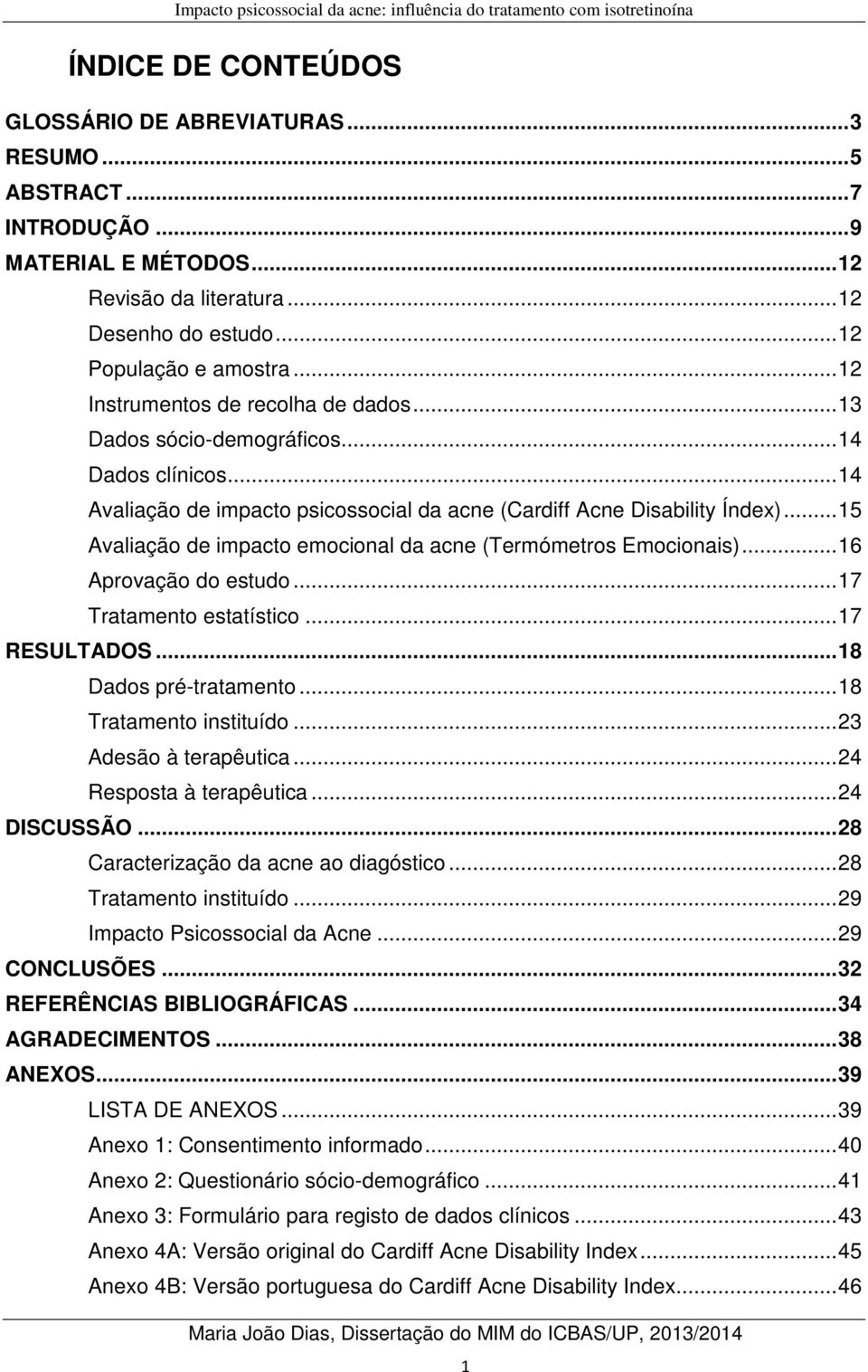 ..15 Avaliação de impacto emocional da acne (Termómetros Emocionais)...16 Aprovação do estudo...17 Tratamento estatístico...17 RESULTADOS...18 Dados pré-tratamento...18 Tratamento instituído.