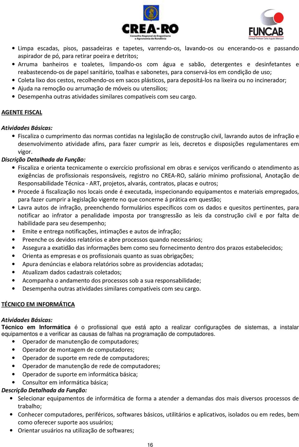 depositá-los na lixeira ou no incinerador; Ajuda na remoção ou arrumação de móveis ou utensílios; Desempenha outras atividades similares compatíveis com seu cargo.