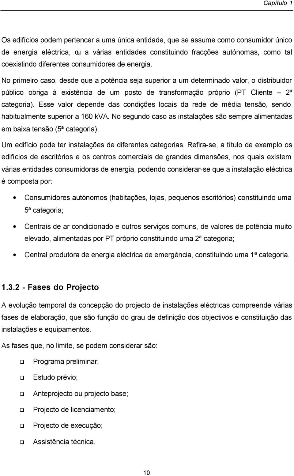 No primeiro caso, desde que a potência seja superior a um determinado valor, o distribuidor público obriga à existência de um posto de transformação próprio (PT Cliente 2ª categoria).