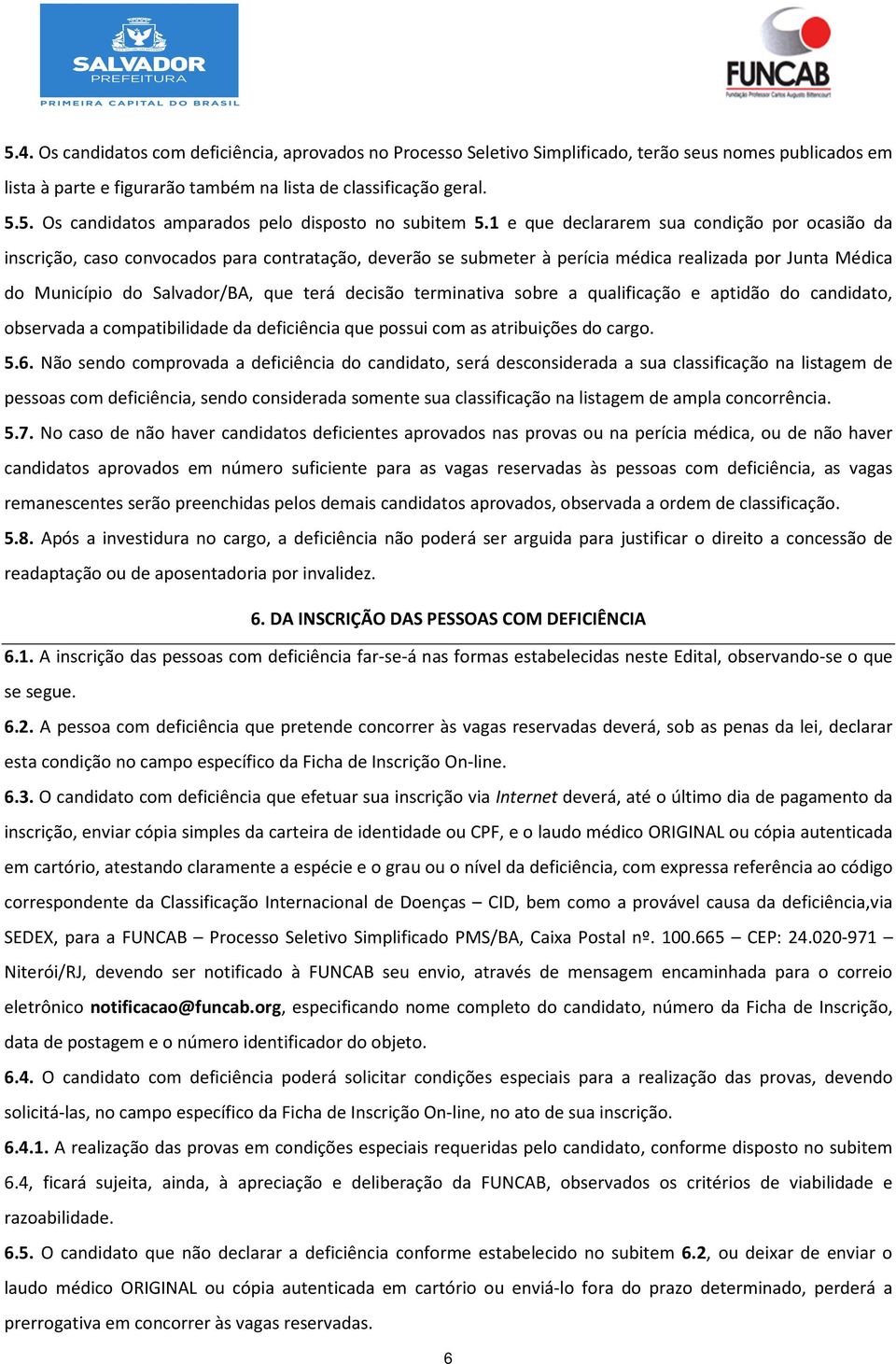 decisão terminativa sobre a qualificação e aptidão do candidato, observada a compatibilidade da deficiência que possui com as atribuições do cargo. 5.6.