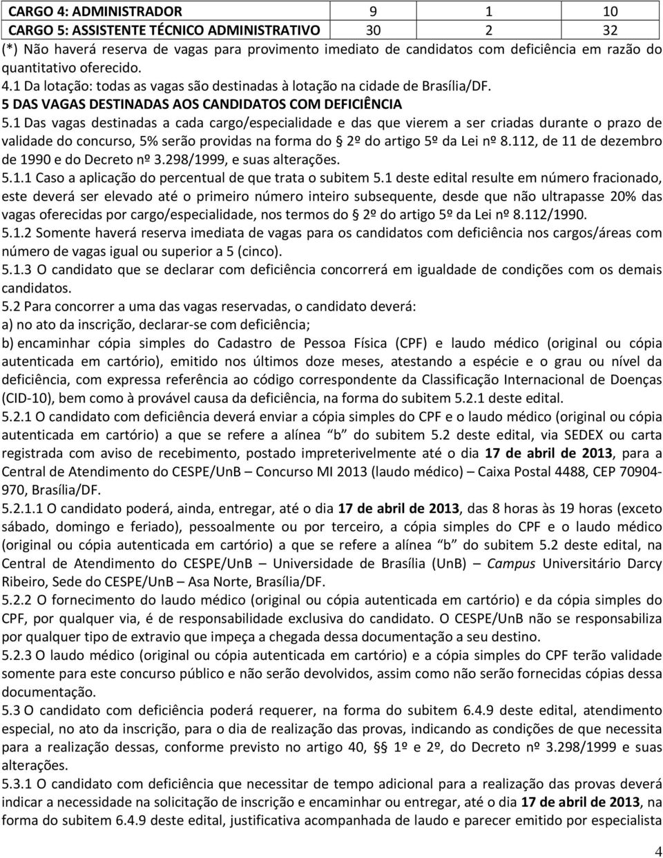 1 Das vagas destinadas a cada cargo/especialidade e das que vierem a ser criadas durante o prazo de validade do concurso, 5% serão providas na forma do 2º do artigo 5º da Lei nº 8.