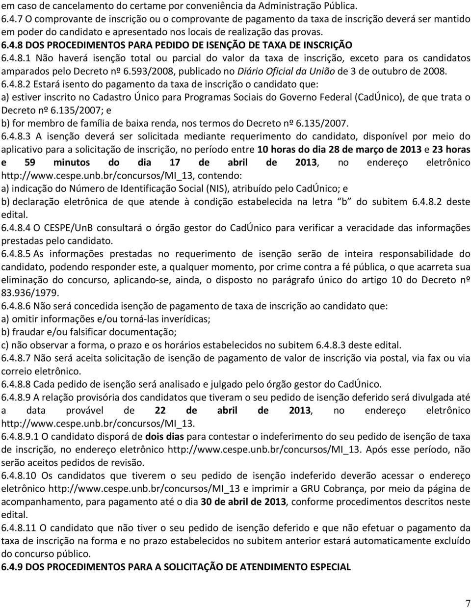 8 DOS PROCEDIMENTOS PARA PEDIDO DE ISENÇÃO DE TAXA DE INSCRIÇÃO 6.4.8.1 Não haverá isenção total ou parcial do valor da taxa de inscrição, exceto para os candidatos amparados pelo Decreto nº 6.