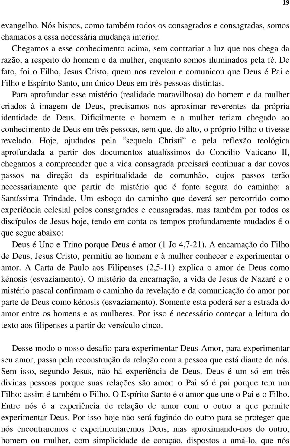 De fato, foi o Filho, Jesus Cristo, quem nos revelou e comunicou que Deus é Pai e Filho e Espírito Santo, um único Deus em três pessoas distintas.