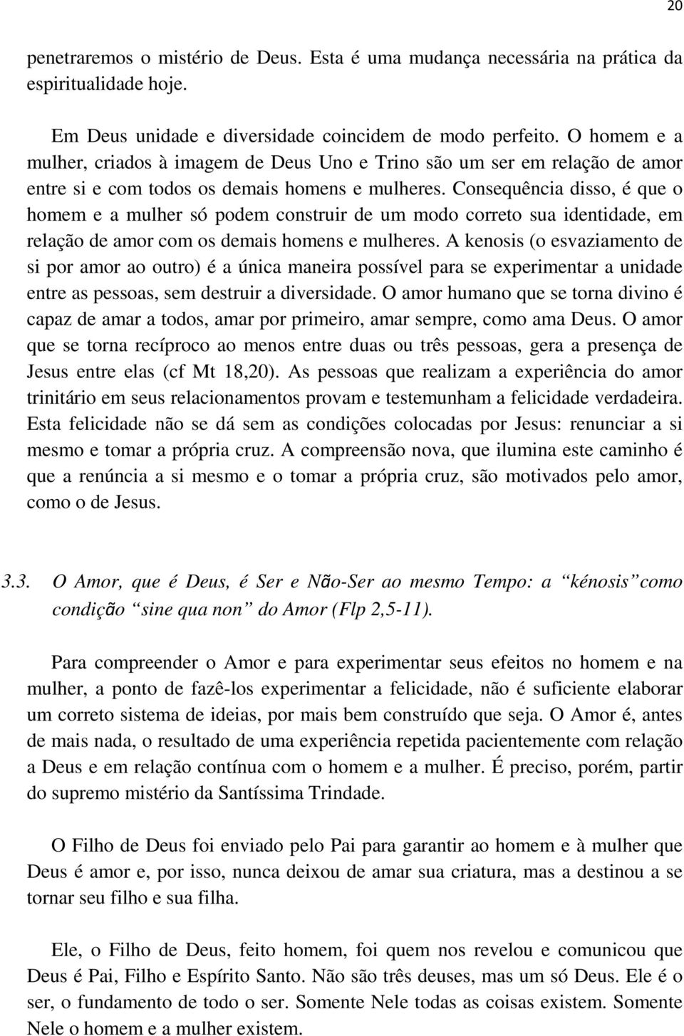 Consequência disso, é que o homem e a mulher só podem construir de um modo correto sua identidade, em relação de amor com os demais homens e mulheres.