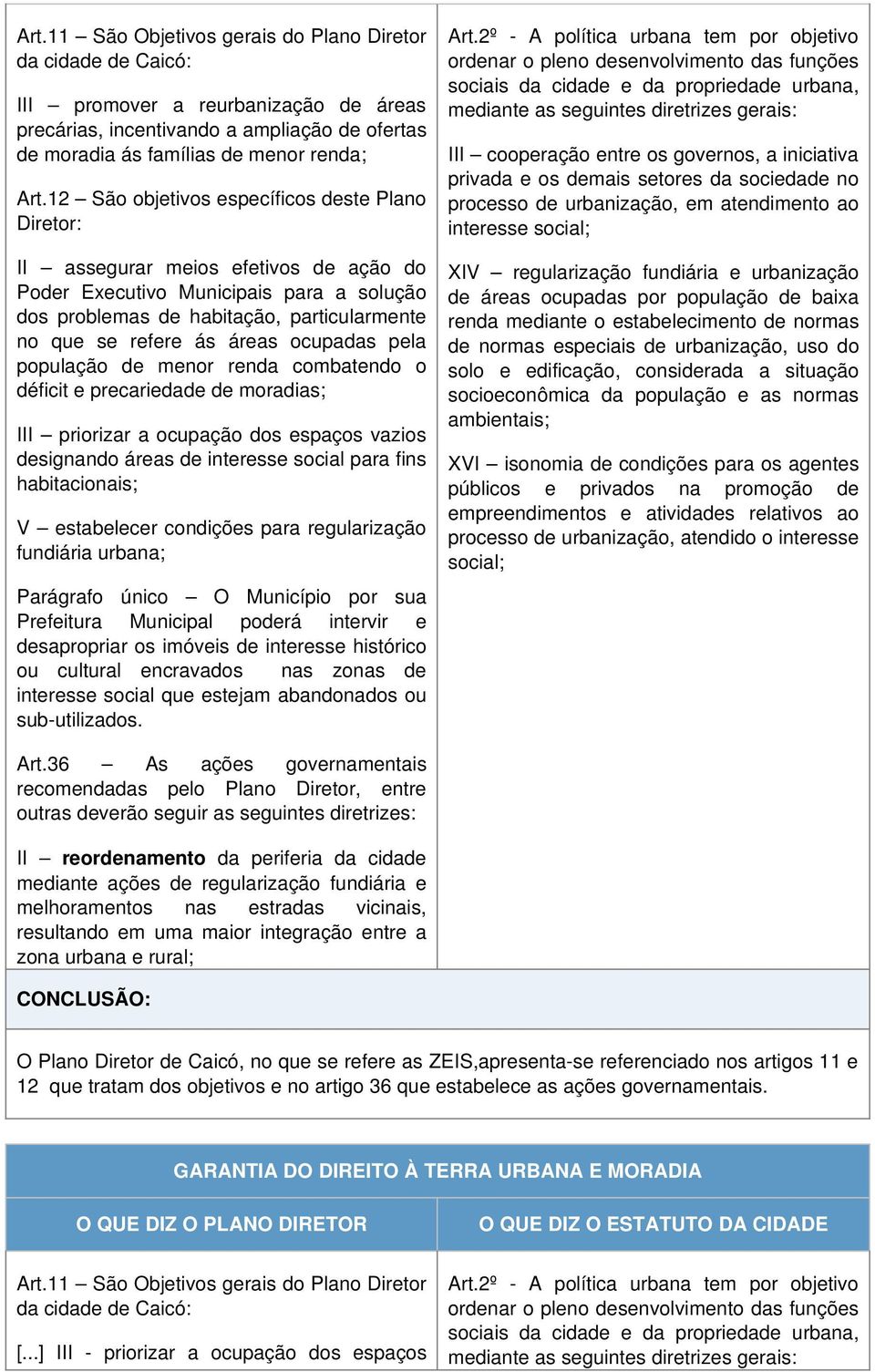 áreas ocupadas pela população de menor renda combatendo o déficit e precariedade de moradias; III priorizar a ocupação dos espaços vazios designando áreas de interesse social para fins habitacionais;