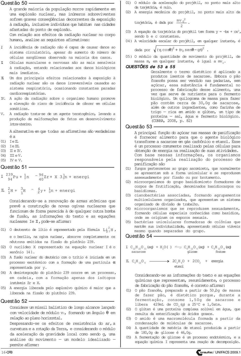 A incidência de radiação não é capaz de causar danos ao sistema circulatório, apesar do aumento do número de células sangüíneas observado na maioria dos casos. I.