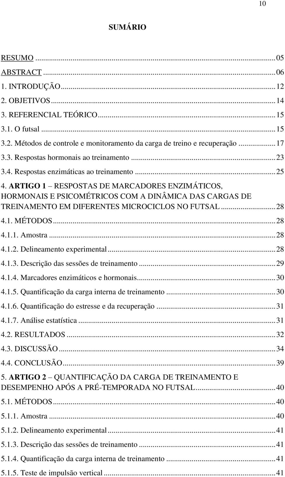 ... ARTIGO RESPOSTAS DE MARCADORES ENZIMÁTICOS, HORMONAIS E PSICOMÉTRICOS COM A DINÂMICA DAS CARGAS DE TREINAMENTO EM DIFERENTES MICROCICLOS NO FUTSAL... 8.. MÉTODOS... 8... Amostra... 8... Delineamento experimental.