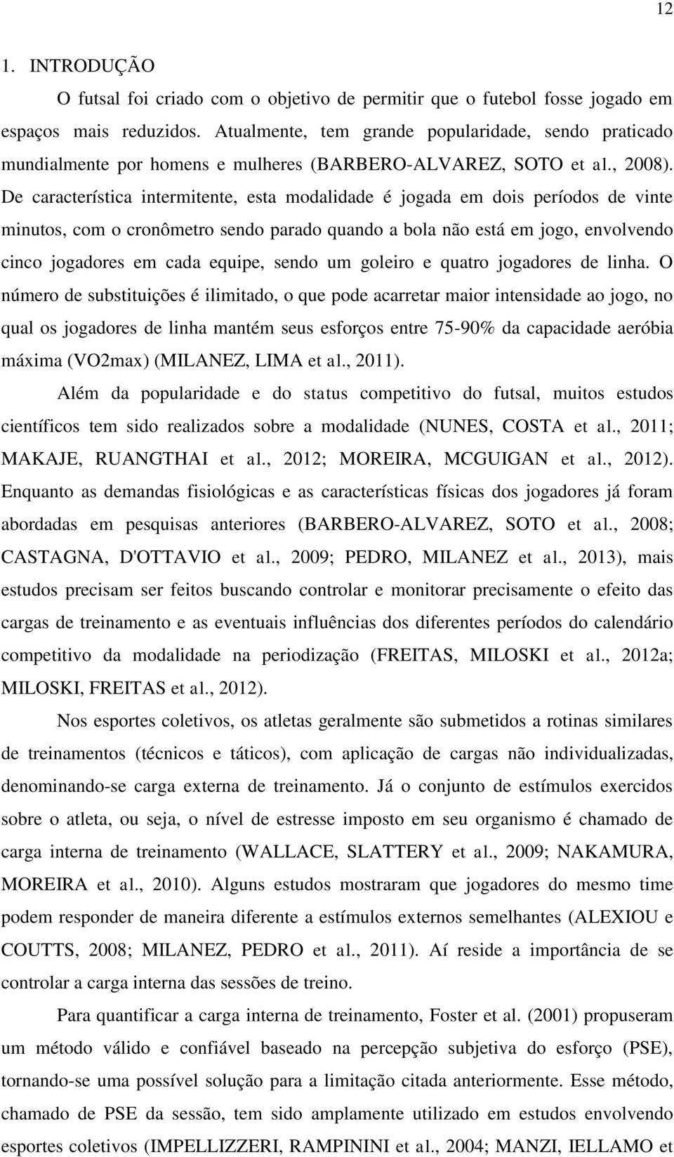 De característica intermitente, esta modalidade é jogada em dois períodos de vinte minutos, com o cronômetro sendo parado quando a bola não está em jogo, envolvendo cinco jogadores em cada equipe,