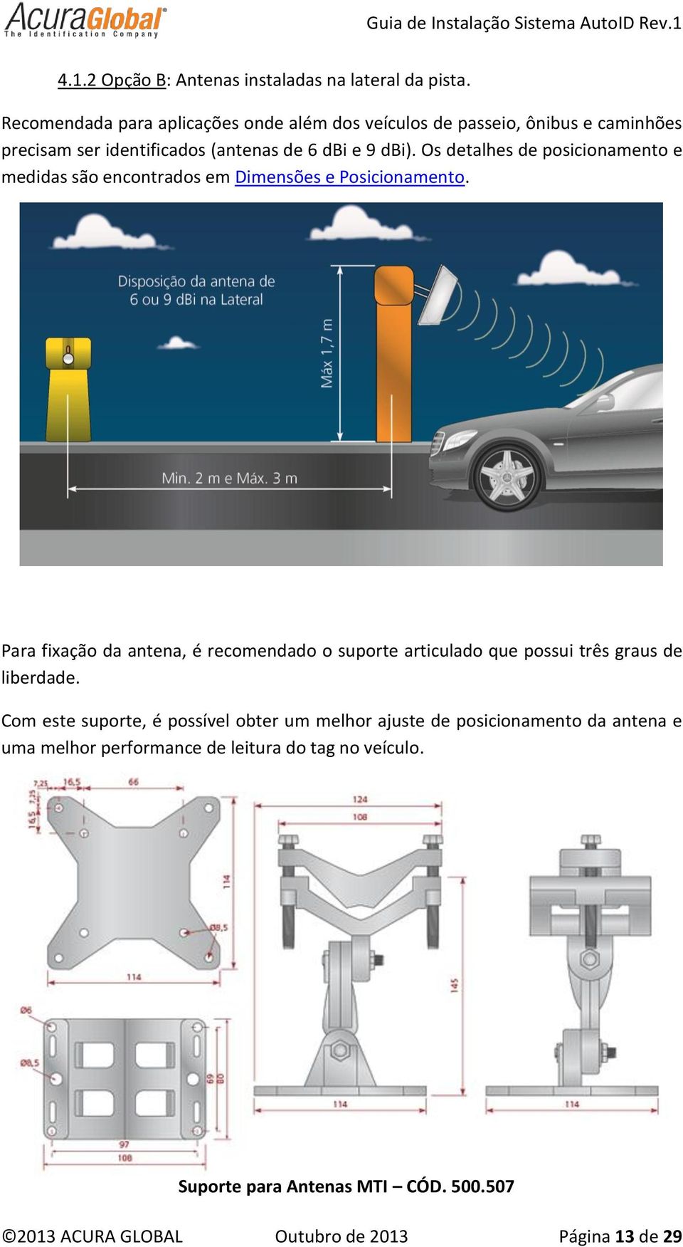 Os detalhes de posicionamento e medidas são encontrados em Dimensões e Posicionamento.