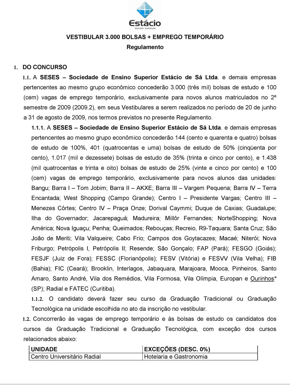 000 (três mil) bolsas de estudo e 100 (cem) vagas de emprego temporário, exclusivamente para novos alunos matriculados no 2º semestre de 2009 (2009.