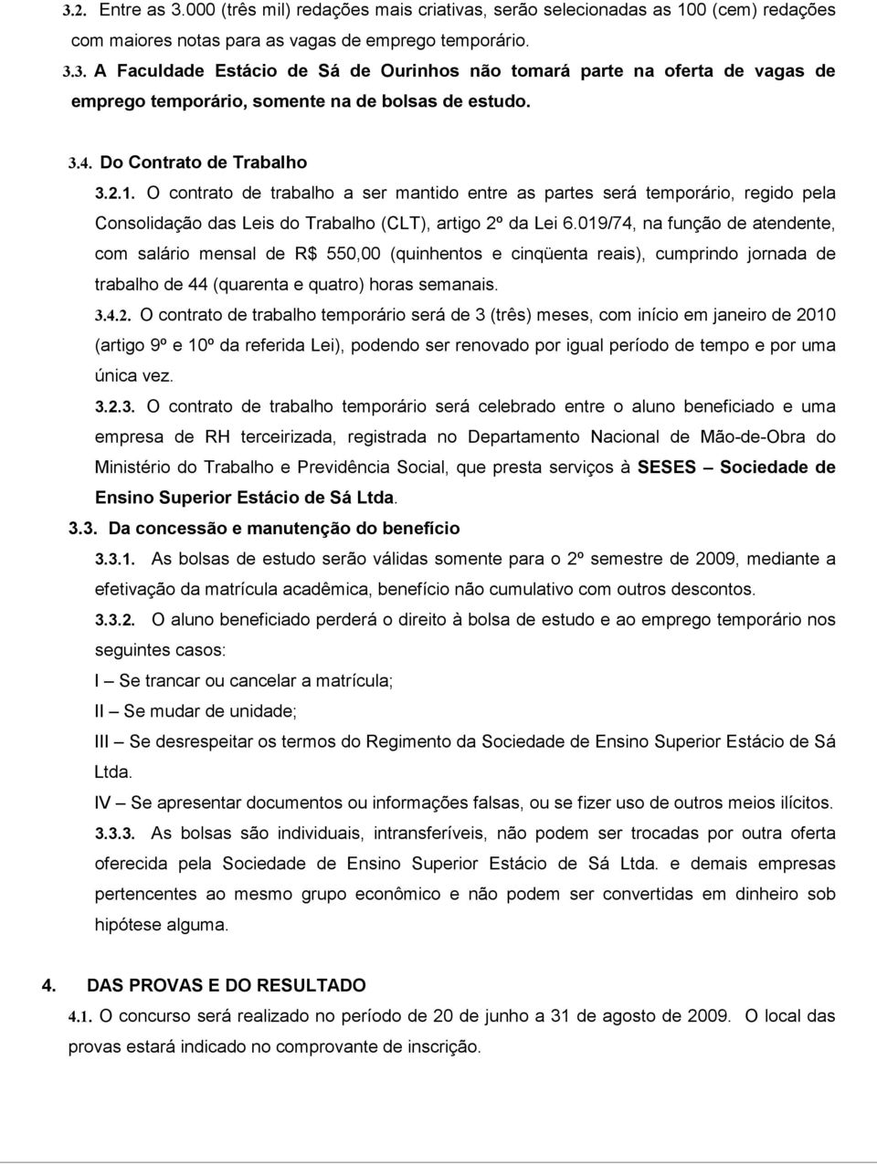 019/74, na função de atendente, com salário mensal de R$ 550,00 (quinhentos e cinqüenta reais), cumprindo jornada de trabalho de 44 (quarenta e quatro) horas semanais. 3.4.2.