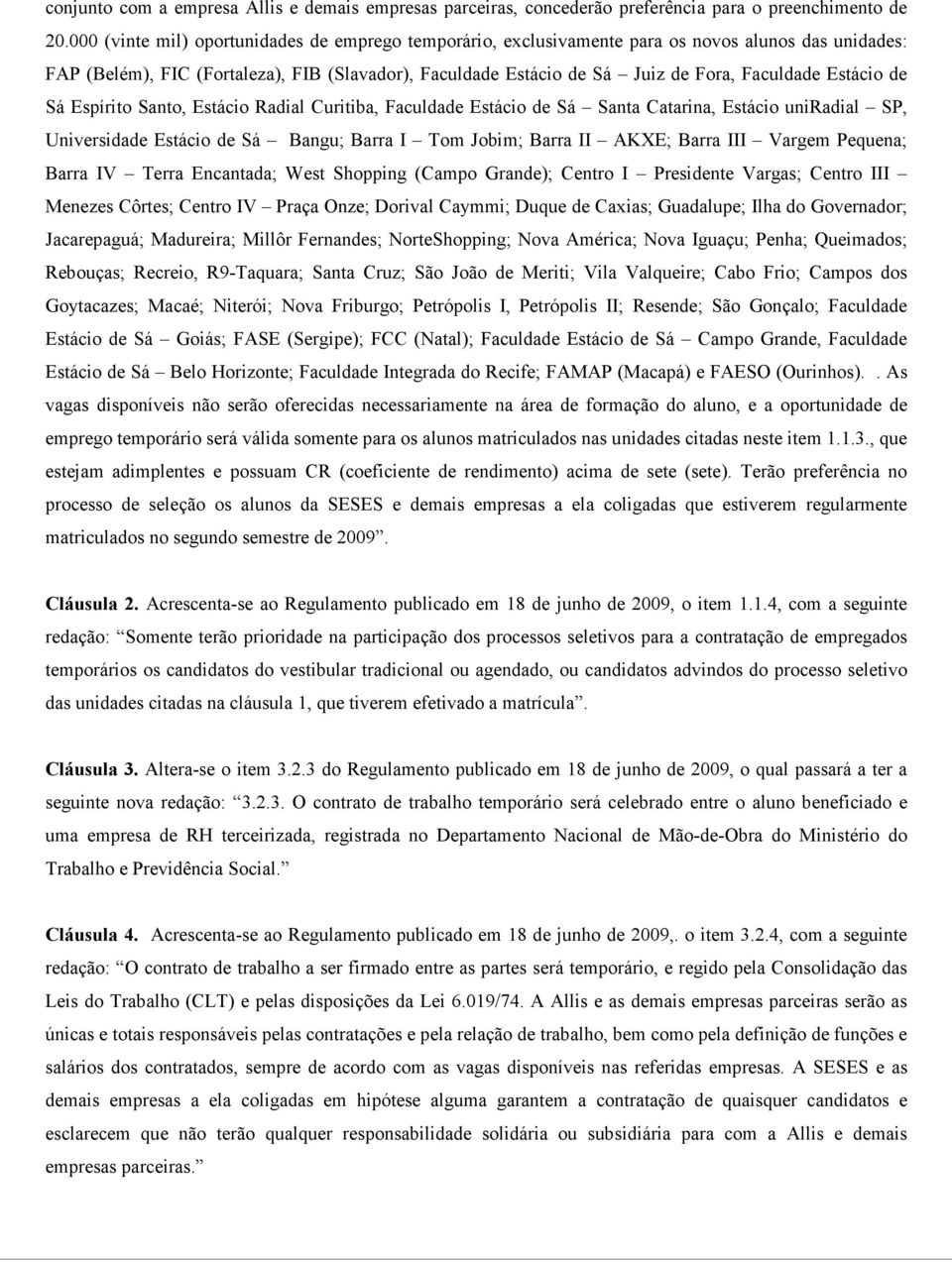 Estácio de Sá Espírito Santo, Estácio Radial Curitiba, Faculdade Estácio de Sá Santa Catarina, Estácio uniradial SP, Universidade Estácio de Sá Bangu; Barra I Tom Jobim; Barra II AKXE; Barra III