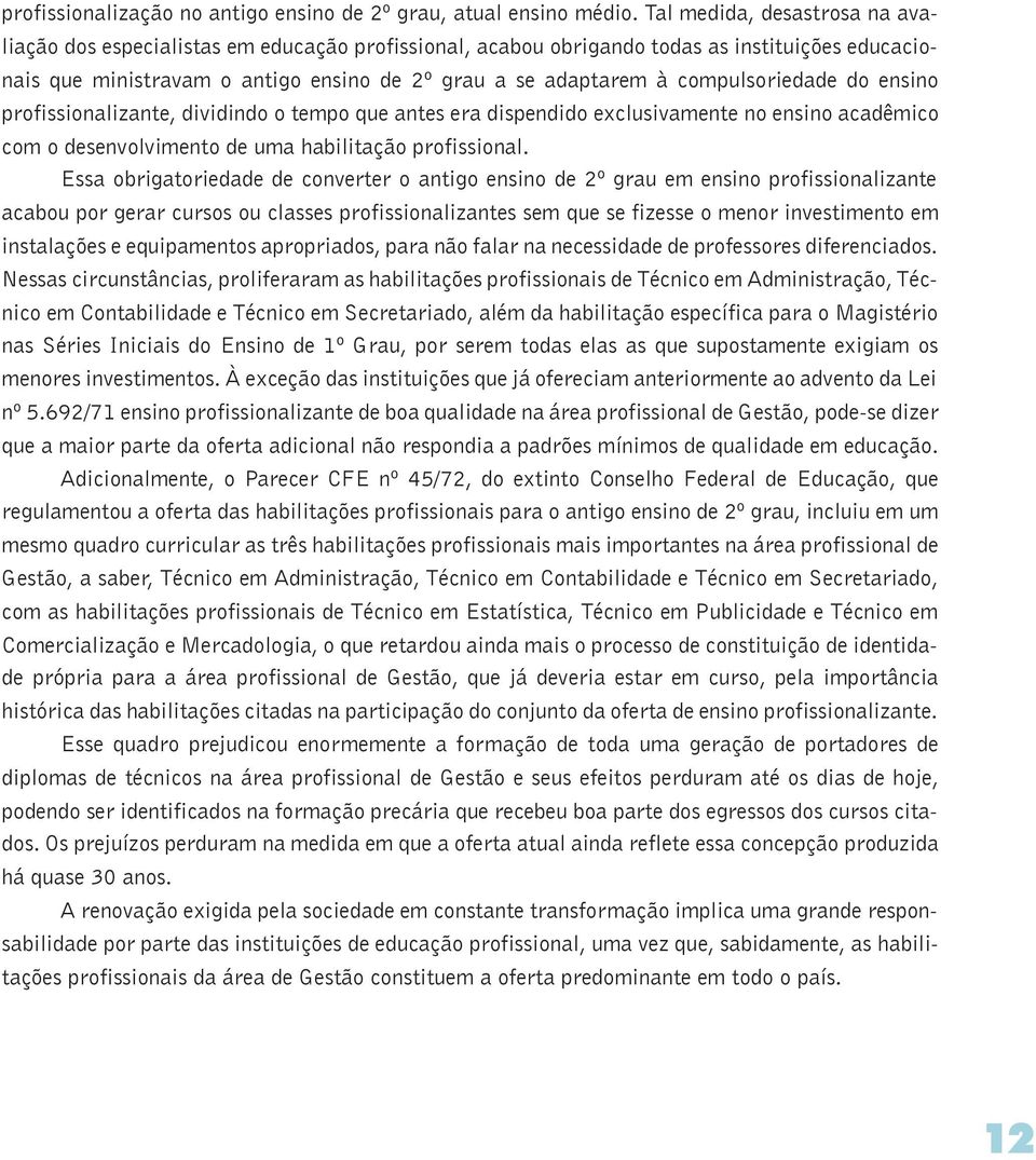 compulsoriedade do ensino profissionalizante, dividindo o tempo que antes era dispendido exclusivamente no ensino acadêmico com o desenvolvimento de uma habilitação profissional.