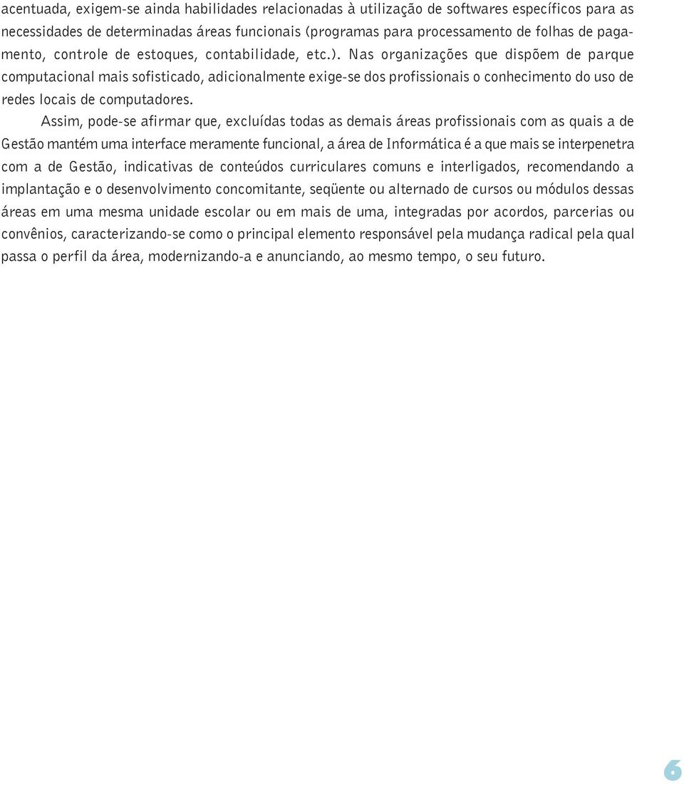 Nas organizações que dispõem de parque computacional mais sofisticado, adicionalmente exige-se dos profissionais o conhecimento do uso de redes locais de computadores.