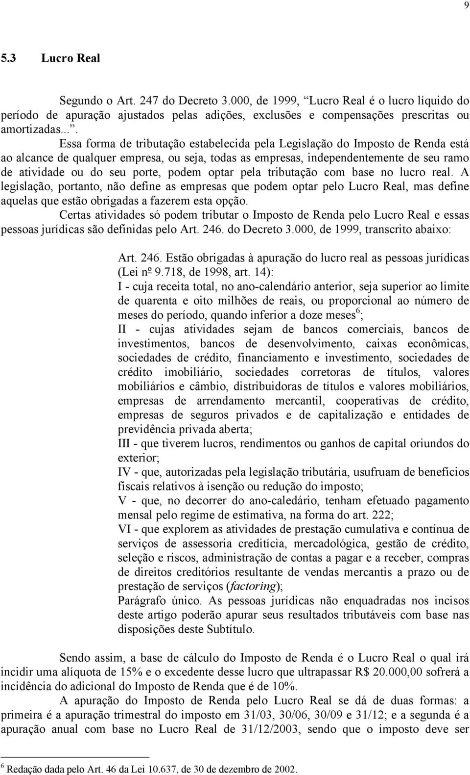 porte, podem optar pela tributação com base no lucro real. A legislação, portanto, não define as empresas que podem optar pelo Lucro Real, mas define aquelas que estão obrigadas a fazerem esta opção.