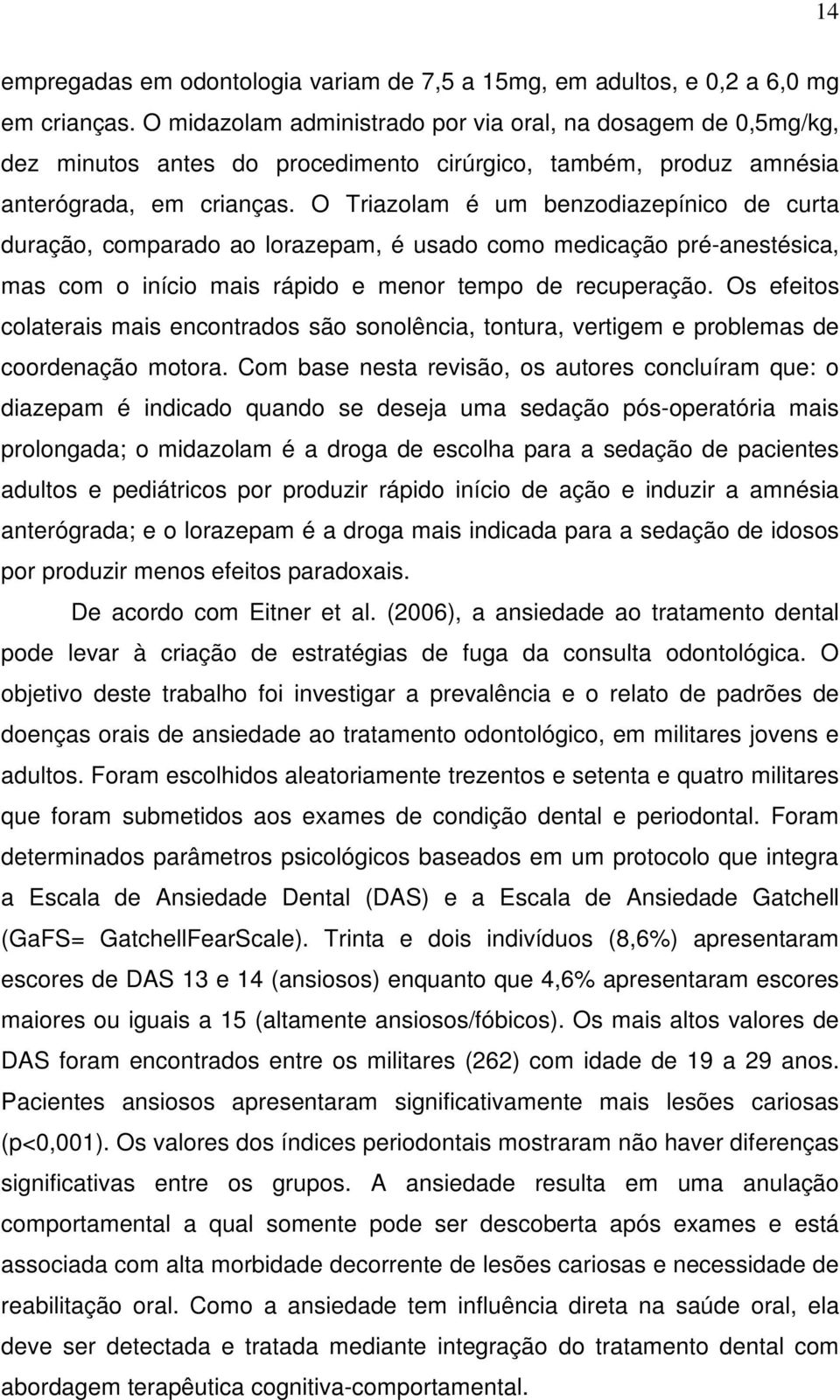 O Triazolam é um benzodiazepínico de curta duração, comparado ao lorazepam, é usado como medicação pré-anestésica, mas com o início mais rápido e menor tempo de recuperação.