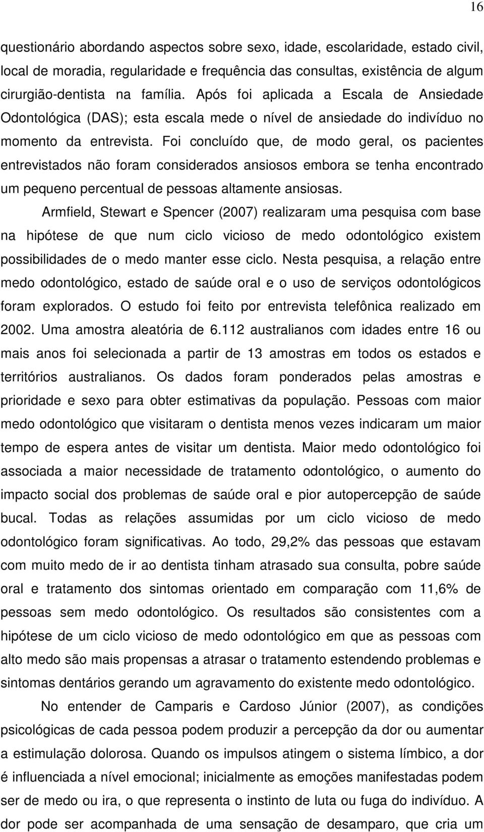 Foi concluído que, de modo geral, os pacientes entrevistados não foram considerados ansiosos embora se tenha encontrado um pequeno percentual de pessoas altamente ansiosas.