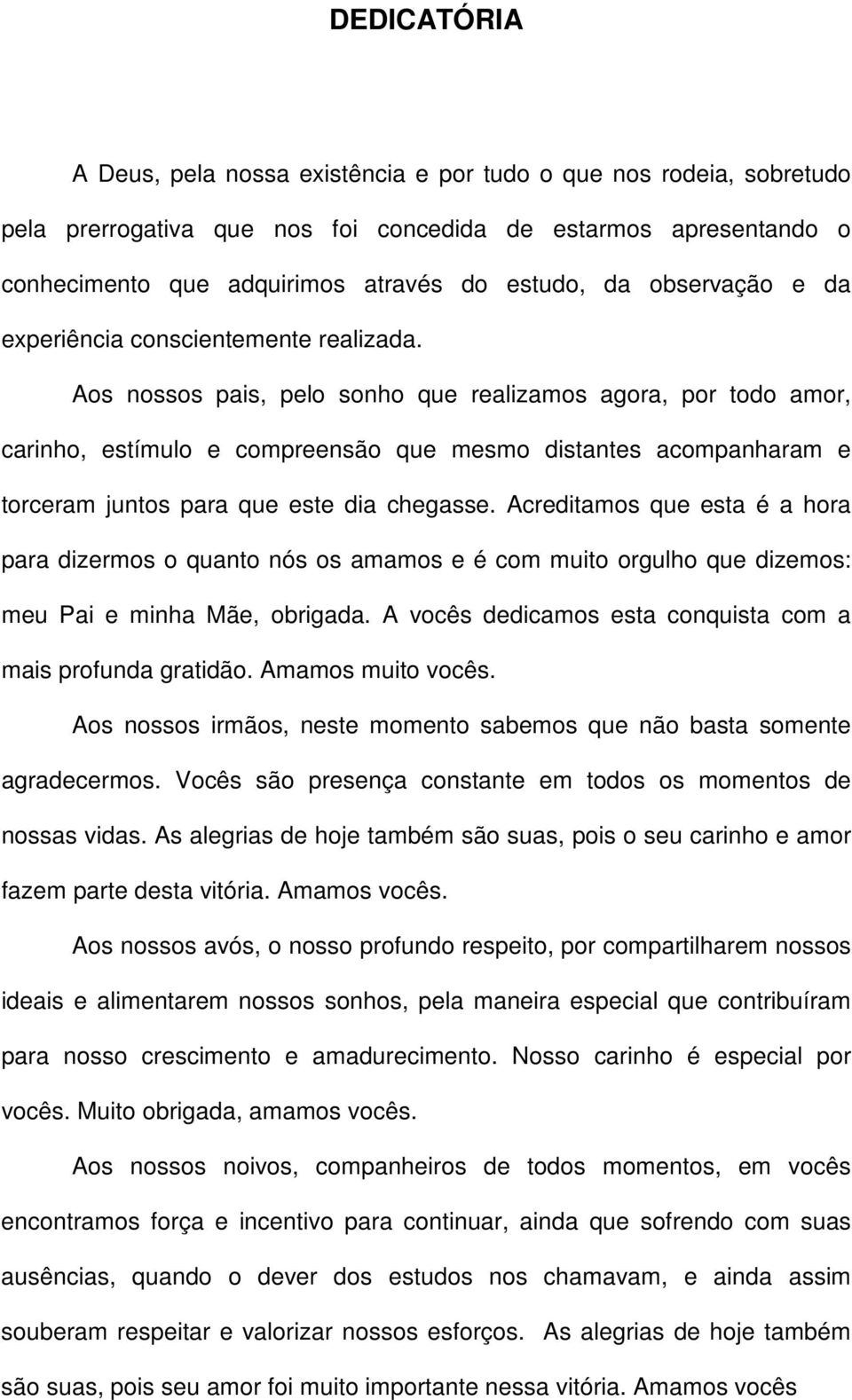 Aos nossos pais, pelo sonho que realizamos agora, por todo amor, carinho, estímulo e compreensão que mesmo distantes acompanharam e torceram juntos para que este dia chegasse.