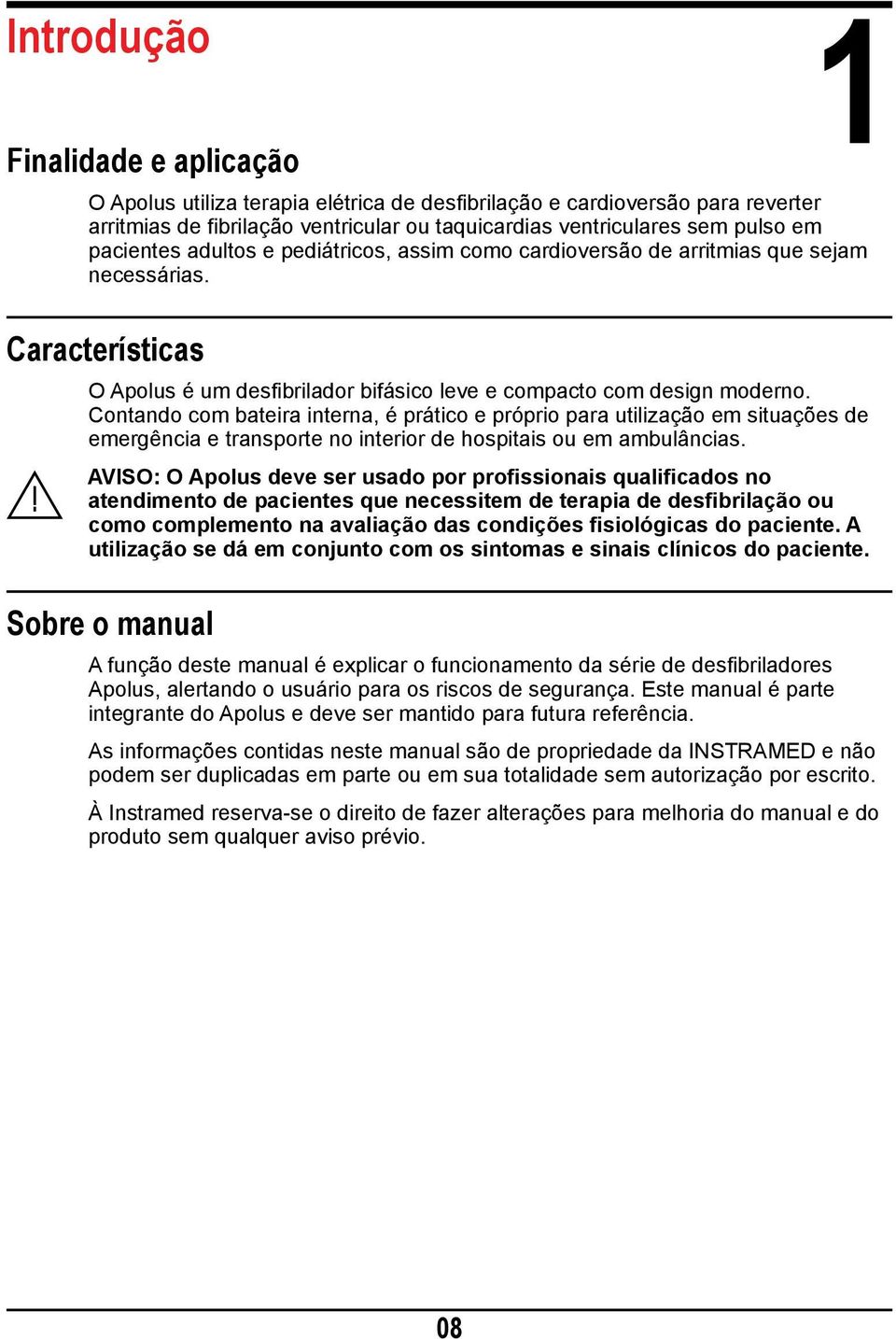 Contando com bateira interna, é prático e próprio para utilização em situações de emergência e transporte no interior de hospitais ou em ambulâncias.