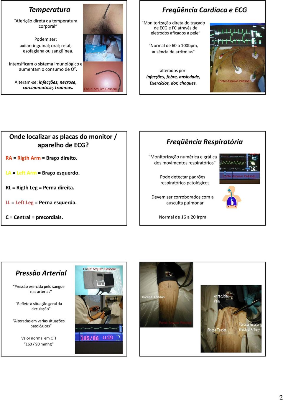 consumo de O². Alteram-se: infecções, necrose, carcinomatose, traumas. alterados por: Infecções, febre, ansiedade, Exercícios, dor, choques. Onde localizar as placas do monitor / aparelho de ECG?