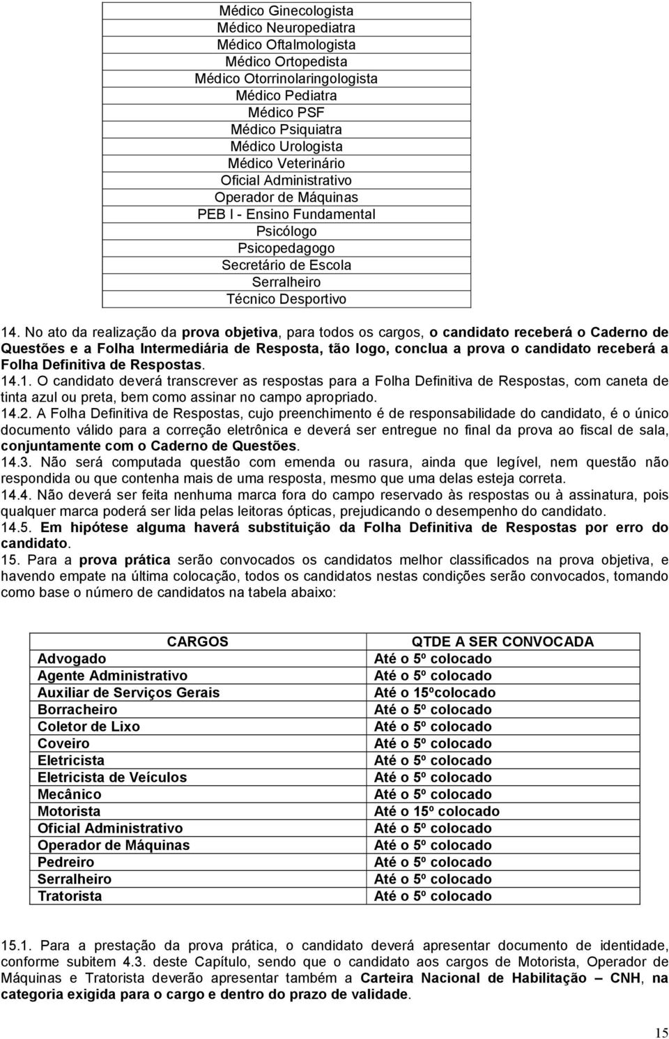 No ato da realização da prova objetiva, para todos os cargos, o candidato receberá o Caderno de Questões e a Folha Intermediária de Resposta, tão logo, conclua a prova o candidato receberá a Folha