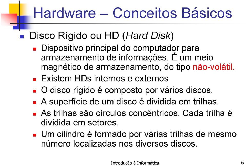 Existem HDs internos e externos O disco rígido é composto por vários discos.