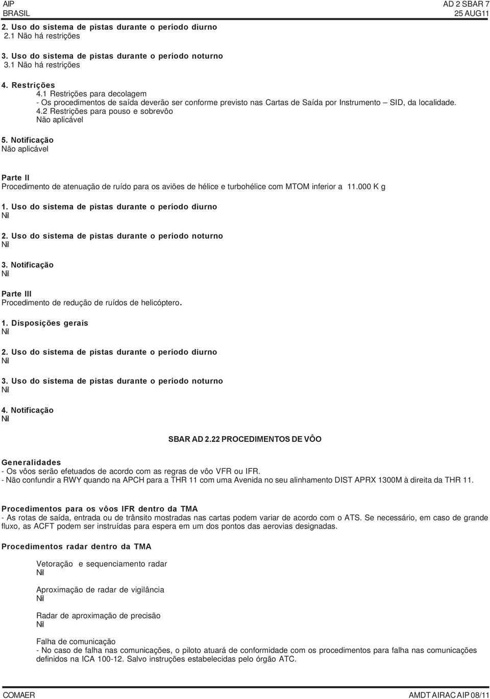 Notificação Não aplicável Parte II Procedimento de atenuação de ruído para os aviões de hélice e turbohélice com MTOM inferior a 11.000 K g 1. Uso do sistema de pistas durante o período diurno 2.