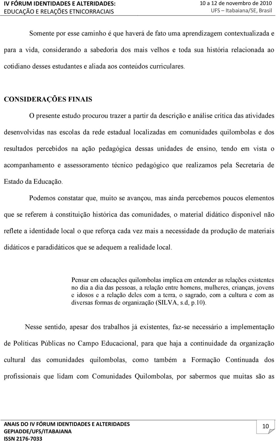 CONSIDERAÇÕES FINAIS O presente estudo procurou trazer a partir da descrição e análise crítica das atividades desenvolvidas nas escolas da rede estadual localizadas em comunidades quilombolas e dos