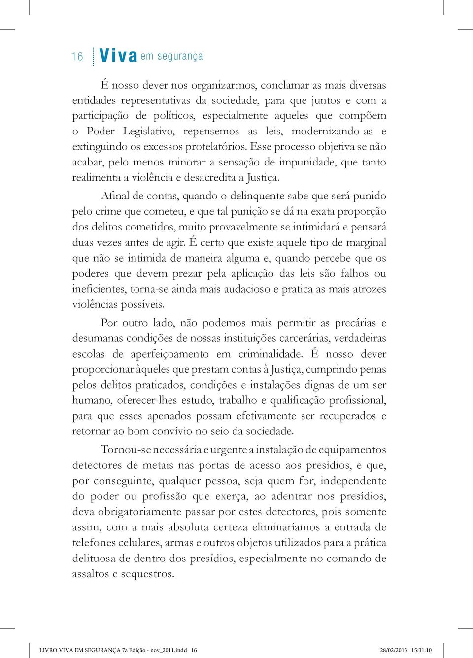 Esse processo objetiva se não acabar, pelo menos minorar a sensação de impunidade, que tanto realimenta a violência e desacredita a Justiça.