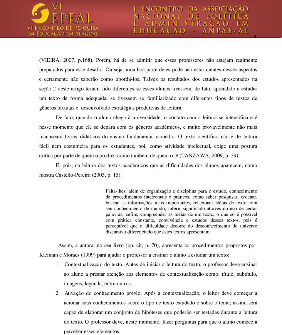 Talvez os resultados dos estudos apresentados na seção 2 deste artigo teriam sido diferentes se esses alunos tivessem, de fato, aprendido a estudar um texto de forma adequada, se tivessem se